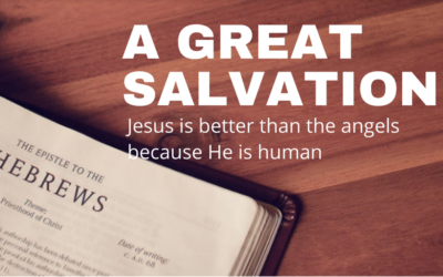 A Great Salvation – Jesus is better than angel because He is human | Hebrews 2: 5-18