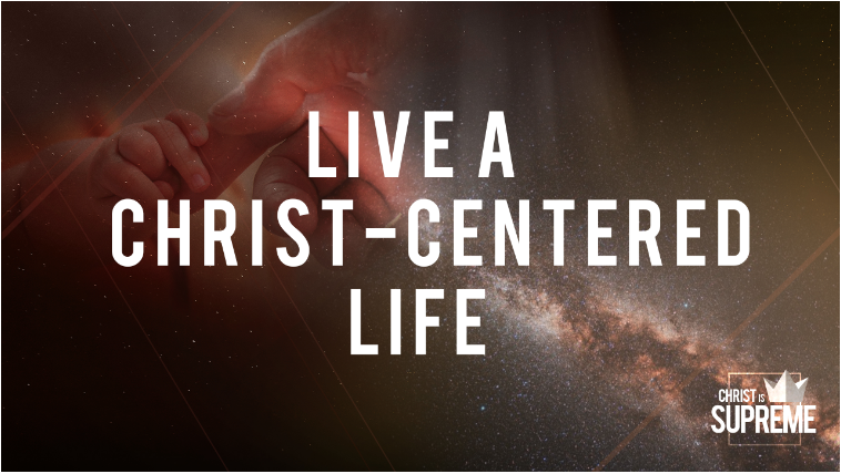 Christ is Supreme – Live a Christ-Centered Life | Colossians 3: 15-17